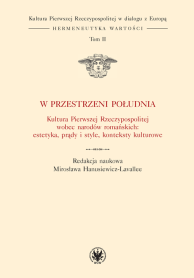 W przestrzeni Południa. Kultura Pierwszej Rzeczypospolitej wobec narodów romańskich: estetyka, prądy i style, konteksty kulturowe. Tom II