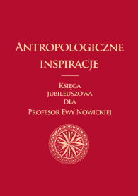 Antropologiczne inspiracje. Księga jubileuszowa dla Profesor Ewy Nowickiej