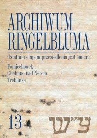Archiwum Ringelbluma. Konspiracyjne Archiwum Getta Warszawy, tom 13. Ostatnim etapem przesiedlenia jest śmierć. Pomiechówek, Chełmno nad Nerem, Treblinka