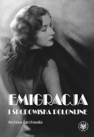 Emigracja i środowiska polonijne. Archiwa i archiwalia. Zbiór studiów