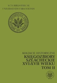 Kolekcje historyczne. Księgozbiory szlacheckie XVI-XVII wieku. Tom II