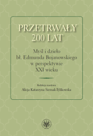 Przetrwały 200 lat. Myśl i dzieło bł. Edmunda Bojanowskiego w perspektywie XXI wieku