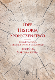 Idee. Historia. Społeczeństwo. Księga pamiątkowa z okazji jubileuszu 70-lecia urodzin Profesora Marcina Króla