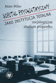 Szpital psychiatryczny jako instytucja totalna ─ socjologiczne studium przypadku