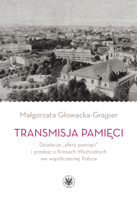 Transmisja pamięci. Działacze „sfery pamięci” i przekaz o Kresach Wschodnich we współczesnej Polsce