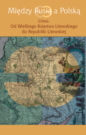 Między Rusią a Polską. Litwa. Od Wielkiego Księstwa Litewskiego do Republiki Litewskiej