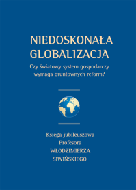 Niedoskonała globalizacja. Czy światowy system gospodarczy wymaga gruntownych reform? Księga jubileuszowa Profesora Włodzimierza Siwińskiego