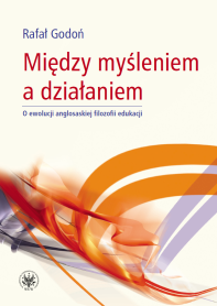 Między myśleniem a działaniem. O ewolucji anglosaskiej filozofii edukacji