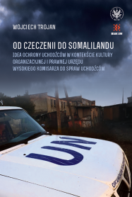 Od Czeczenii do Somalilandu. Idea ochrony uchodźców w kontekście kultury organizacyjnej i prawnej Urzędu Wysokiego Komisarza do spraw Uchodźców