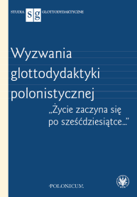Wyzwania glottodydaktyki polonistycznej. "Życie zaczyna się po sześćdziesiątce…"