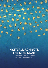 In Citlalmachiyotl / The Star Sign: A colonial Nahua Drama of the Three Kings