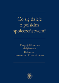 Co się dzieje z polskim społeczeństwem? Księga jubileuszowa dedykowana Profesorowi Ireneuszowi Krzemińskiemu