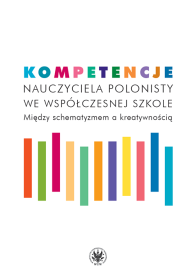 Kompetencje nauczyciela polonisty we współczesnej szkole. Między schematyzmem a kreatywnością