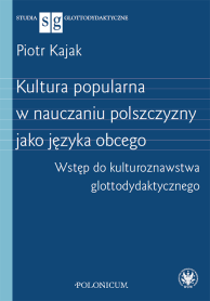 Kultura popularna w nauczaniu polszczyzny jako języka obcego. Wstęp do kulturoznawstwa glottodydaktycznego