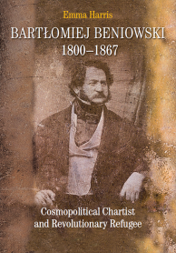 Bartłomiej Beniowski 1800-1867. Cosmopolitical Chartist and Revolutionary Refugee