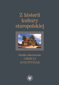 Z historii kultury staropolskiej. Studia ofiarowane Urszuli Augustyniak
