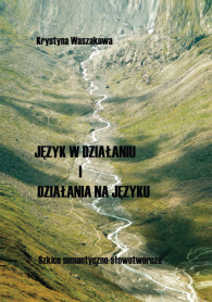 Język w działaniu i działania na języku. Szkice semantyczno-słowotwórcze