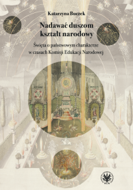 Nadawać duszom kształt narodowy. Święta o państwowym charakterze w czasach Komisji Edukacji Narodowej