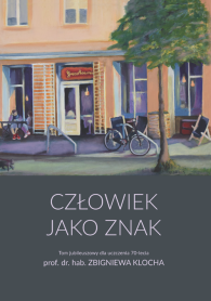Człowiek jako znak. Tom jubileuszowy dla uczczenia 70-lecia prof. dr. hab. Zbigniewa Klocha