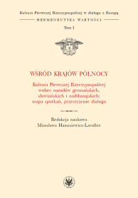Wśród krajów Północy. Kultura Pierwszej Rzeczypospolitej wobec narodów germańskich, słowiańskich i naddunajskich: mapa spotkań, przestrzenie dialogu. Tom I