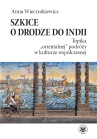 Szkice o drodze do Indii. Topika "orientalnej" podróży w kulturze współczesnej
