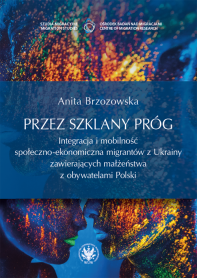 Przez szklany próg. Integracja i mobilność społeczno-ekonomiczna migrantów z Ukrainy zawierających małżeństwa z obywatelami Polski