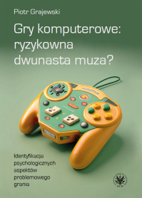 Gry komputerowe: ryzykowna dwunasta muza? Identyfikacja psychologicznych aspektów problemowego grania