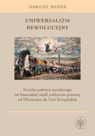 Uniwersalizm rewolucyjny. Krytyka państwa narodowego we francuskiej myśli polityczno-prawnej od Oświecenia do Unii Europejskiej