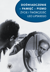 Doświadczenie – pamięć – pismo. Życie i twórczość Leo Lipskiego