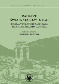 Badacze świata starożytnego. Biogramy uczonych z archiwum profesora Ryszarda Gansińca
