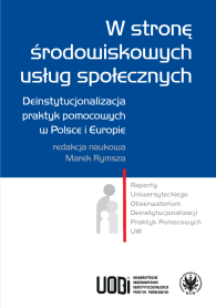 W stronę środowiskowych usług społecznych. Deinstytucjonalizacja praktyk pomocowych w Polsce i Europie