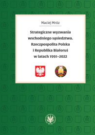 Strategiczne wyzwania wschodniego sąsiedztwa. Rzeczpospolita Polska i Republika Białoruś w latach 1991-2022