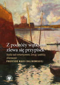 Z podróży wątkiem zlewa się przypisek. Studia nad romantyzmem, Grecją i podróżą ofiarowane Profesor Marii Kalinowskiej