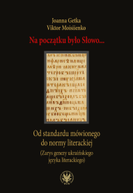 Na początku było Słowo… Od standardu mówionego do normy literackiej (Zarys genezy ukraińskiego języka literackiego)