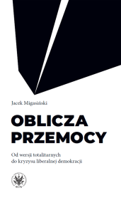 Oblicza przemocy. Od wersji totalitarnych do kryzysu liberalnej demokracji