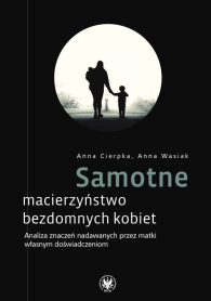Samotne macierzyństwo bezdomnych kobiet. Analiza znaczeń nadawanych przez matki własnym doświadczeniom