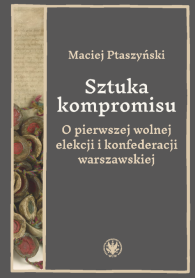 Sztuka kompromisu. O pierwszej wolnej elekcji i konfederacji warszawskiej
