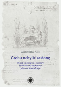 Grobu uchylić zasłonę. Pejzaż cmentarny i motywy funeralne w twórczości Juliusza Słowackiego