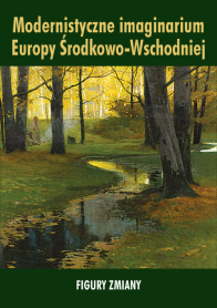 Modernistyczne imaginarium Europy Środkowo-Wschodniej. Figury zmiany