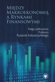 Między makroekonomią a rynkami finansowymi. Księga jubileuszowa Profesora Ryszarda Kokoszczyńskiego