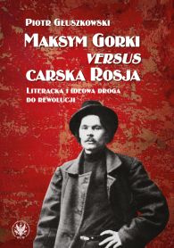 Maksym Gorki versus carska Rosja. Literacka i ideowa droga do rewolucji