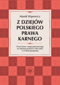 Z dziejów polskiego prawa karnego. Prawo karne i nauka prawa karnego na ziemiach polskich w XIX wieku i w II Rzeczypospolitej